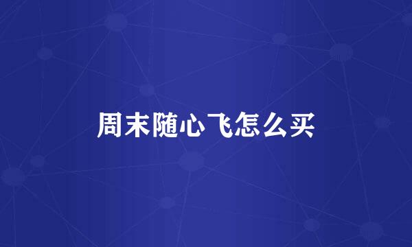 周末随心飞怎么买