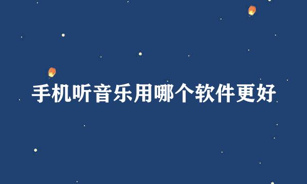 手机听音乐用哪个软件更好