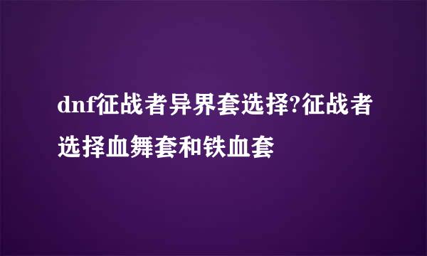 dnf征战者异界套选择?征战者选择血舞套和铁血套