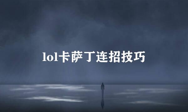 lol卡萨丁连招技巧
