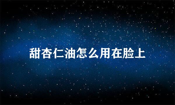 甜杏仁油怎么用在脸上