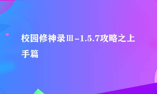 校园修神录Ⅲ-1.5.7攻略之上手篇
