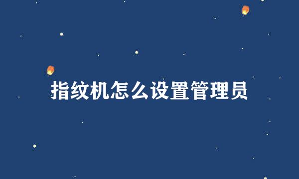指纹机怎么设置管理员