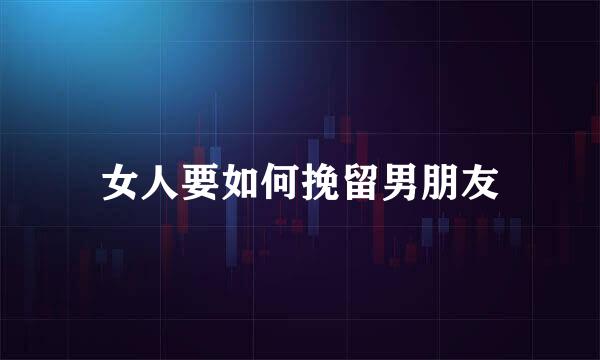 女人要如何挽留男朋友