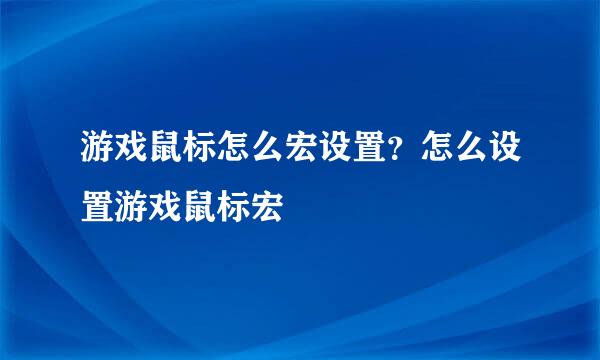 游戏鼠标怎么宏设置？怎么设置游戏鼠标宏