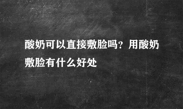 酸奶可以直接敷脸吗？用酸奶敷脸有什么好处
