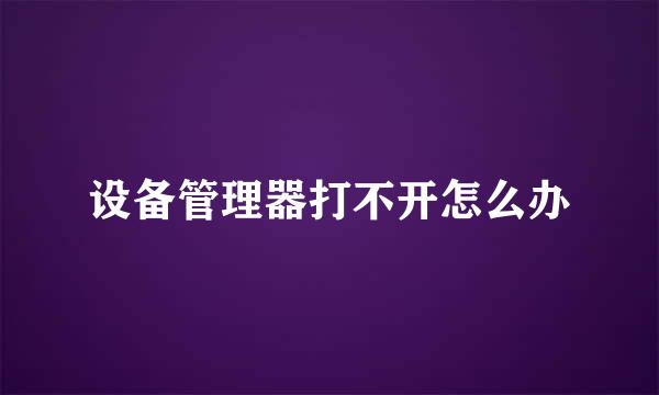 设备管理器打不开怎么办