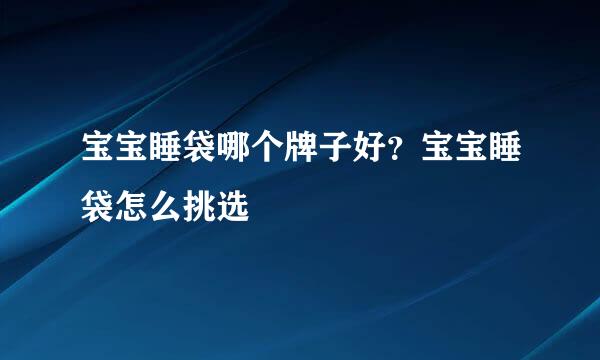宝宝睡袋哪个牌子好？宝宝睡袋怎么挑选