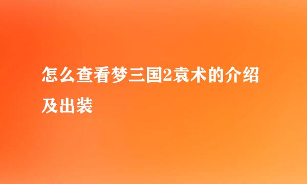 怎么查看梦三国2袁术的介绍及出装