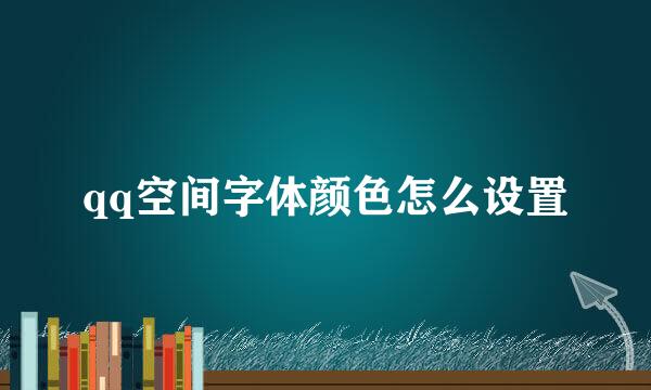 qq空间字体颜色怎么设置