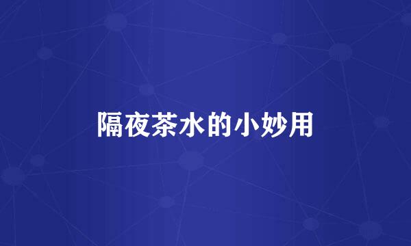 隔夜茶水的小妙用