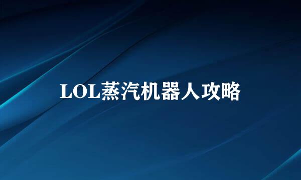 LOL蒸汽机器人攻略