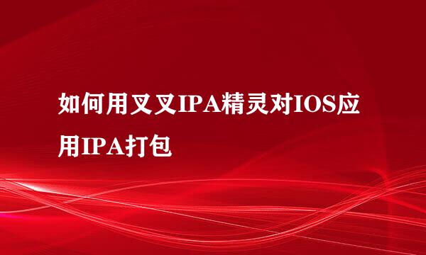 如何用叉叉IPA精灵对IOS应用IPA打包