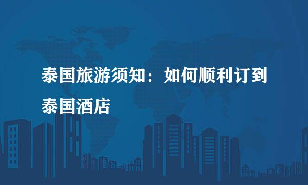 泰国旅游须知：如何顺利订到泰国酒店