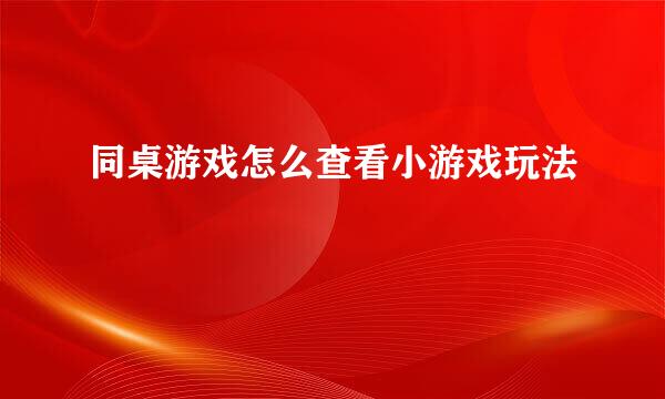同桌游戏怎么查看小游戏玩法