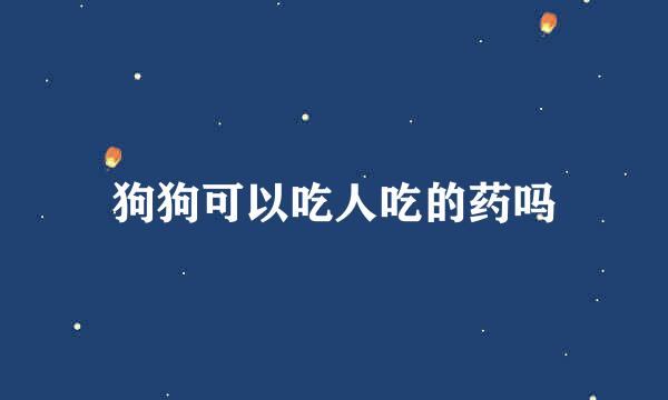 狗狗可以吃人吃的药吗