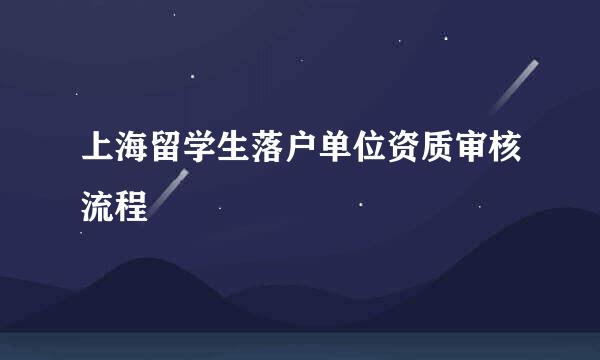 上海留学生落户单位资质审核流程