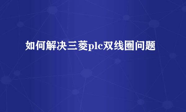 如何解决三菱plc双线圈问题