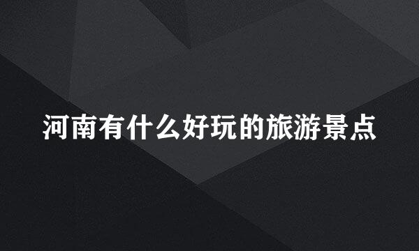 河南有什么好玩的旅游景点