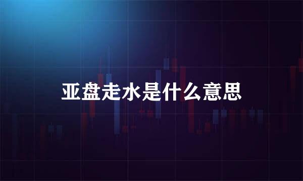 亚盘走水是什么意思