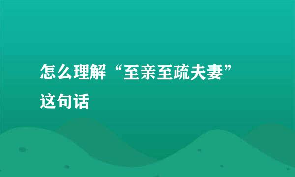 怎么理解“至亲至疏夫妻” 这句话