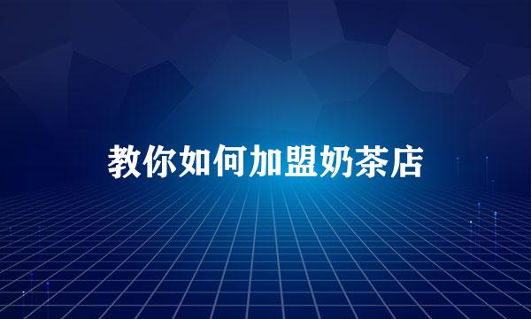 教你如何加盟奶茶店