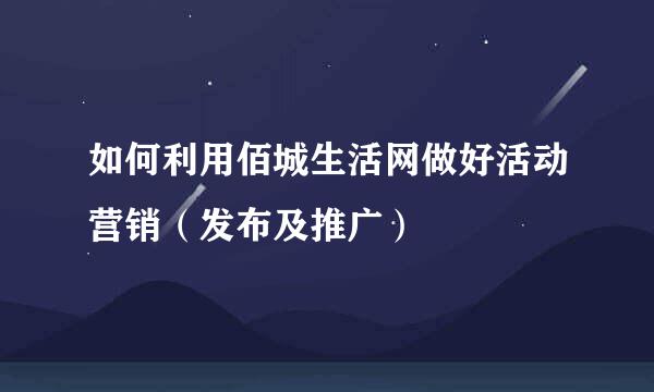 如何利用佰城生活网做好活动营销（发布及推广）