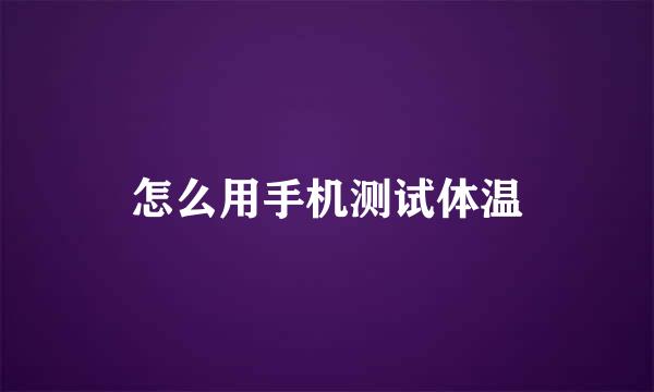 怎么用手机测试体温