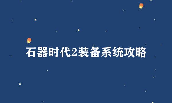 石器时代2装备系统攻略