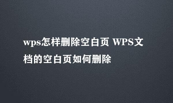 wps怎样删除空白页 WPS文档的空白页如何删除