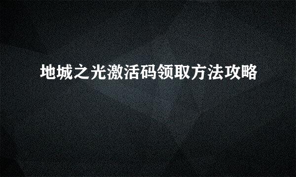 地城之光激活码领取方法攻略