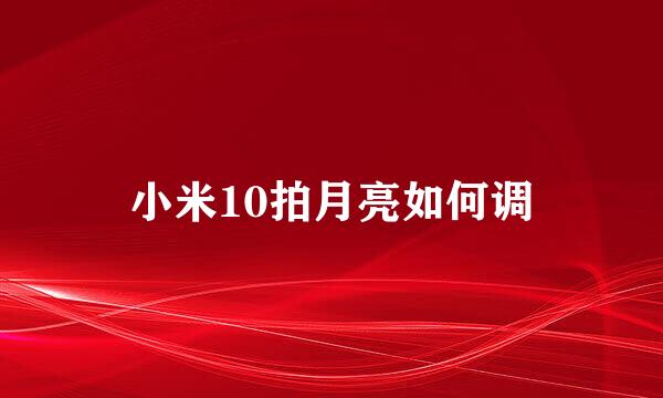 小米10拍月亮如何调