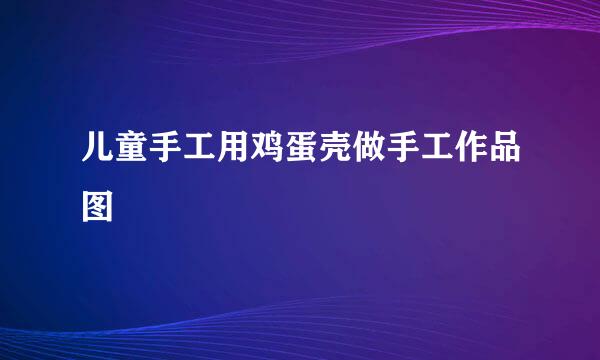 儿童手工用鸡蛋壳做手工作品图