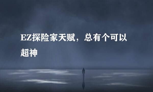 EZ探险家天赋，总有个可以超神