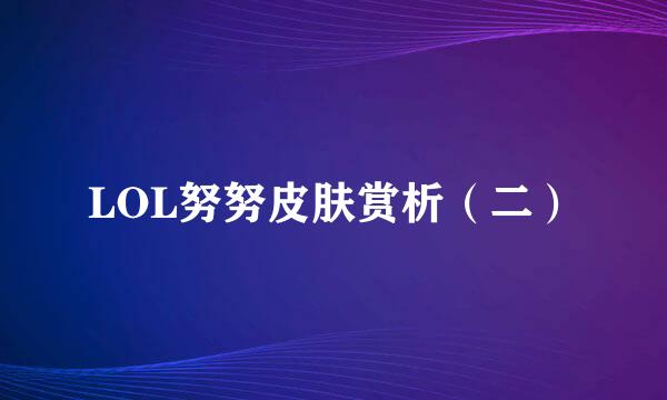 LOL努努皮肤赏析（二）