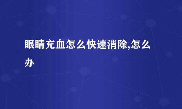 眼睛充血怎么快速消除,怎么办