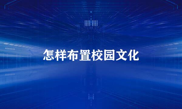 怎样布置校园文化