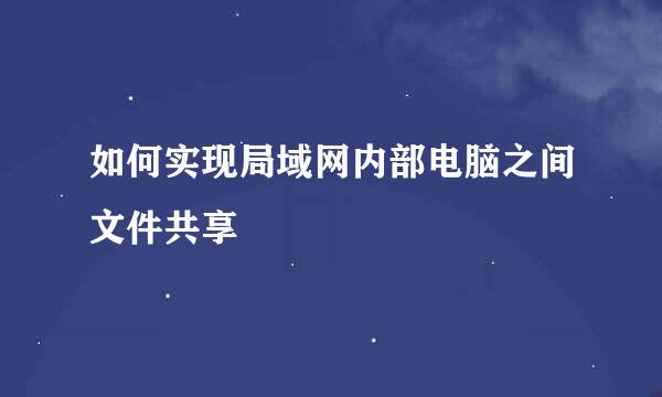 如何实现局域网内部电脑之间文件共享