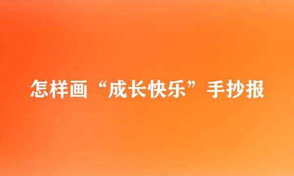 怎样画“成长快乐”手抄报