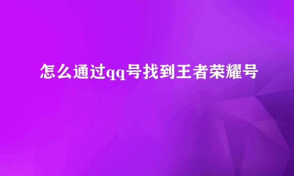 怎么通过qq号找到王者荣耀号