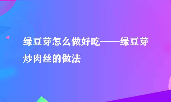 绿豆芽怎么做好吃——绿豆芽炒肉丝的做法