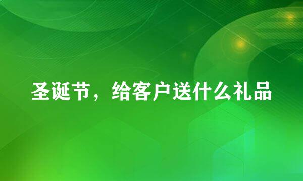 圣诞节，给客户送什么礼品