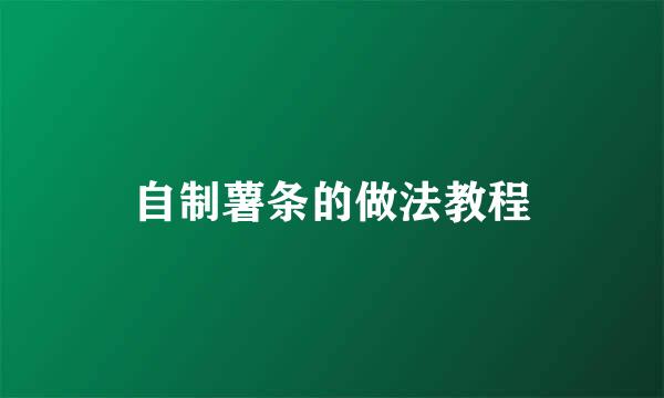 自制薯条的做法教程