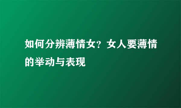如何分辨薄情女？女人要薄情的举动与表现