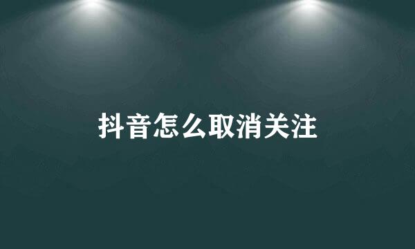 抖音怎么取消关注