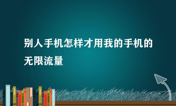 别人手机怎样才用我的手机的无限流量