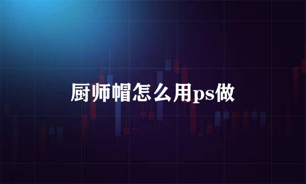 厨师帽怎么用ps做