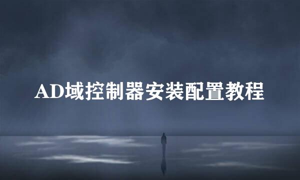 AD域控制器安装配置教程
