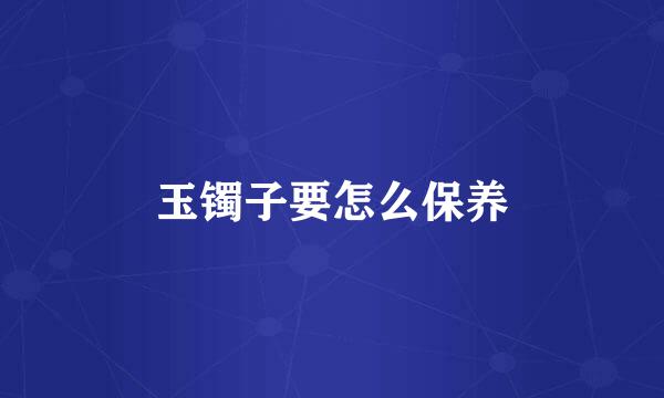 玉镯子要怎么保养