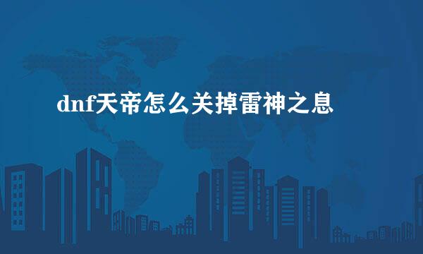 dnf天帝怎么关掉雷神之息